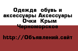 Одежда, обувь и аксессуары Аксессуары - Очки. Крым,Черноморское